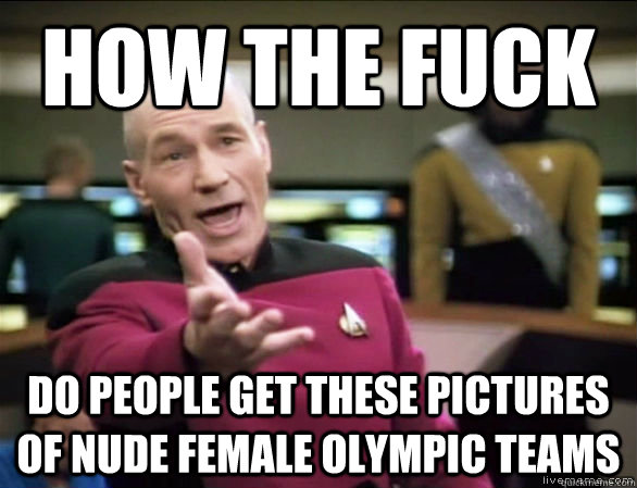 how the fuck do people get these pictures of nude female Olympic Teams  Annoyed Picard HD