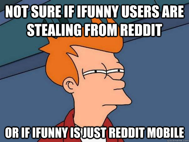 Not sure if iFunny users are stealing from Reddit or if iFunny is just reddit mobile  Futurama Fry