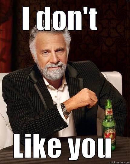 I DON'T  LIKE YOU The Most Interesting Man In The World