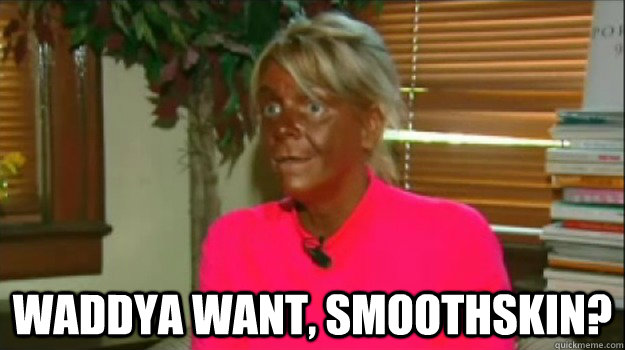  Waddya want, smoothskin?  Excessive Tanning Mom
