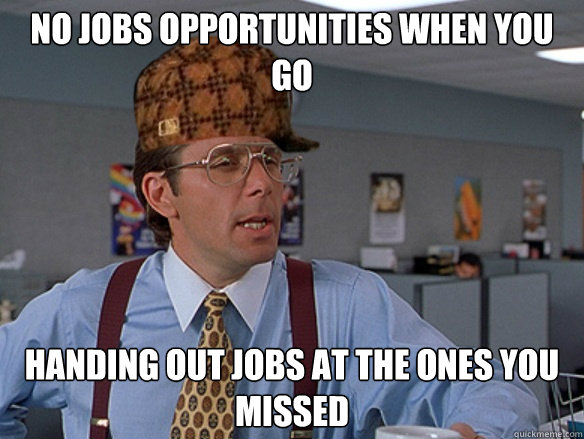 no jobs opportunities when you go handing out jobs at the ones you missed - no jobs opportunities when you go handing out jobs at the ones you missed  Misc