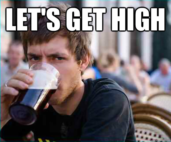 Let's get high   Lazy College Senior