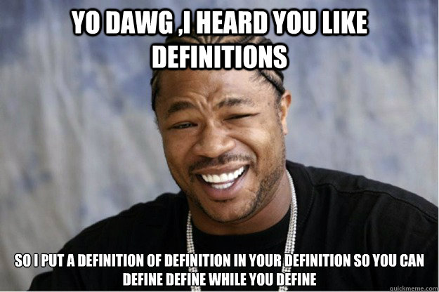 Yo dawg ,i heard you like definitions So I put a definition of definition in your definition so you can define Define while you define - Yo dawg ,i heard you like definitions So I put a definition of definition in your definition so you can define Define while you define  Shakesspear Yo dawg