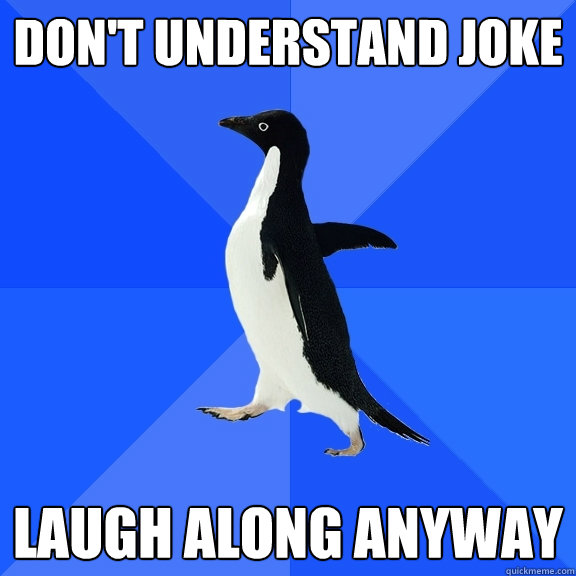 Don't understand joke laugh along anyway  Socially Awkward Penguin