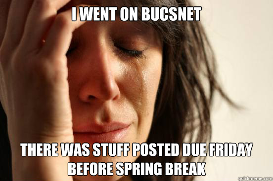 I went on BucsNet There was stuff posted due friday before spring break  First World Problems