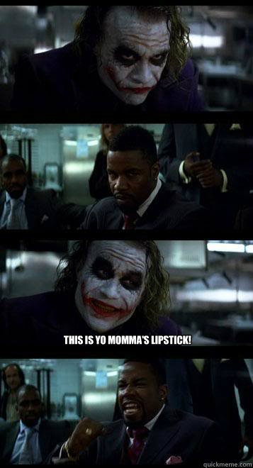   This is yo momma's lipstick!  Joker with Black guy