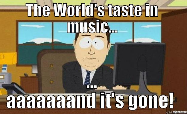 THE WORLD'S TASTE IN MUSIC... ... AAAAAAAND IT'S GONE!  aaaand its gone