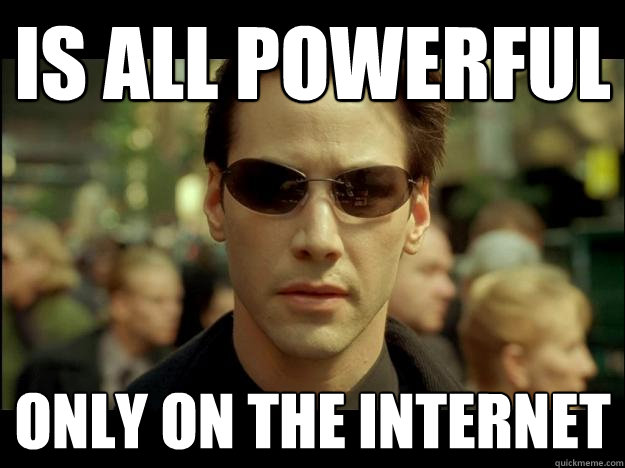 Is all powerful only on the internet - Is all powerful only on the internet  Neo Reddit