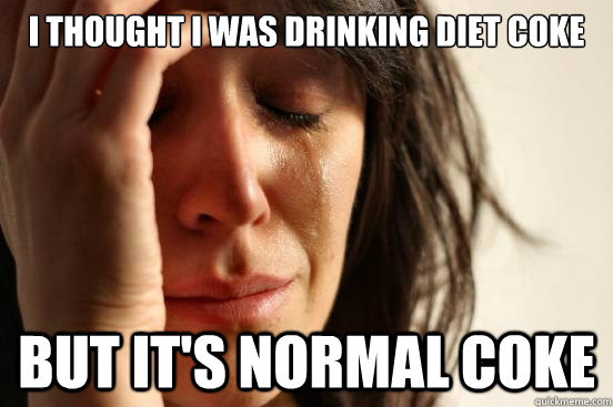 I thought I was drinking diet coke but it's normal coke  First World Problems