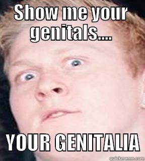 show me your genitalia - SHOW ME YOUR GENITALS....   YOUR GENITALIA Misc