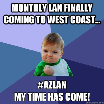 Monthly Lan Finally Coming To West Coast... #AZLAN 
My Time Has Come!  Success Kid