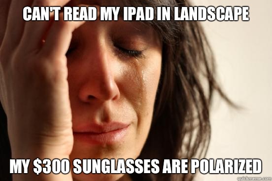 Can't read my iPad in landscape My $300 sunglasses are polarized  First World Problems