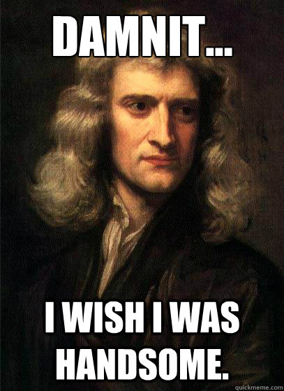 Damnit... I wish I was handsome. - Damnit... I wish I was handsome.  Sir Isaac Newton