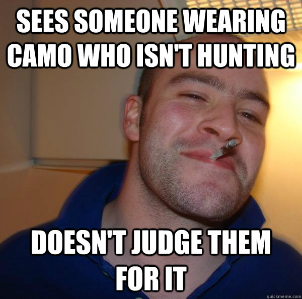 sees someone wearing camo who isn't hunting doesn't judge them for it - sees someone wearing camo who isn't hunting doesn't judge them for it  Misc