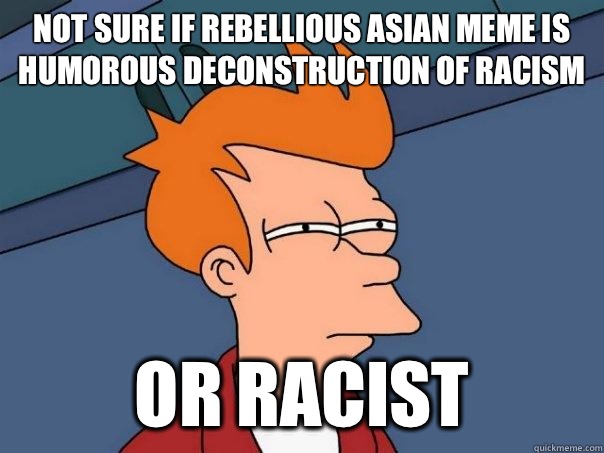 Not sure if rebellious Asian meme is humorous deconstruction of racism Or racist - Not sure if rebellious Asian meme is humorous deconstruction of racism Or racist  Futurama Fry