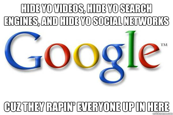 Hide yo videos, hide yo search engines, and hide yo social networks cuz they rapin' everyone up in here  Good Guy Google