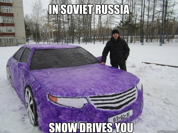 In soviet russia Snow drives you  