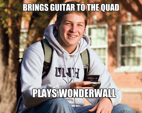 Brings guitar to the quad  Plays Wonderwall  College Freshman
