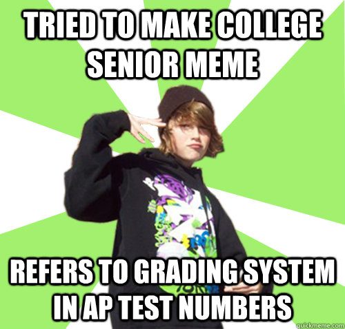Tried to make college senior meme refers to grading system in AP test numbers  