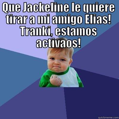 QUE JACKELINE LE QUIERE TIRAR A MI AMIGO ELIAS! TRANKI, ESTAMOS ACTIVAOS!  Success Kid