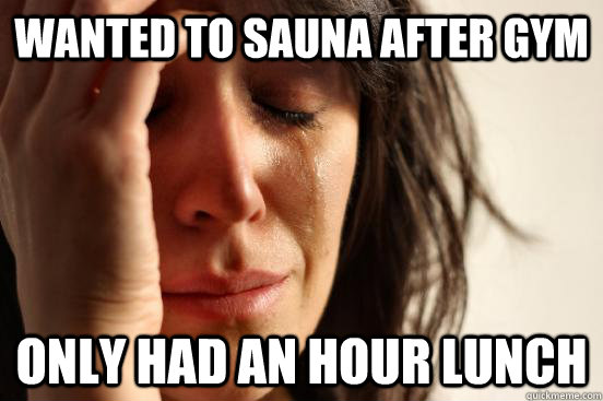 Wanted to Sauna after gym only had an hour lunch  First World Problems