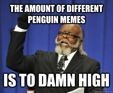 the amount of different penguin memes  is to damn high  Too Damn High