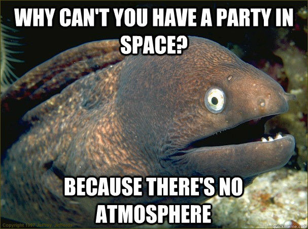Why can't you have a party in space? because there's no atmosphere  Bad Joke Eel