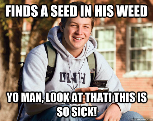finds a seed in his weed yo man, look at that! this is so sick!  College Freshman