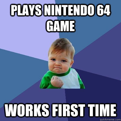 Plays Nintendo 64 game works first time  Success Kid