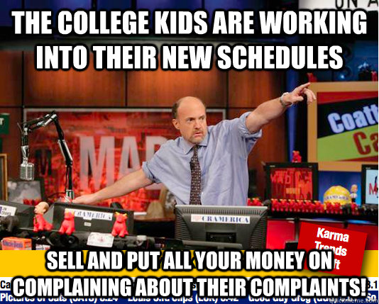 The college kids are working into their new schedules Sell and put all your money on complaining about their complaints! - The college kids are working into their new schedules Sell and put all your money on complaining about their complaints!  Mad Karma with Jim Cramer