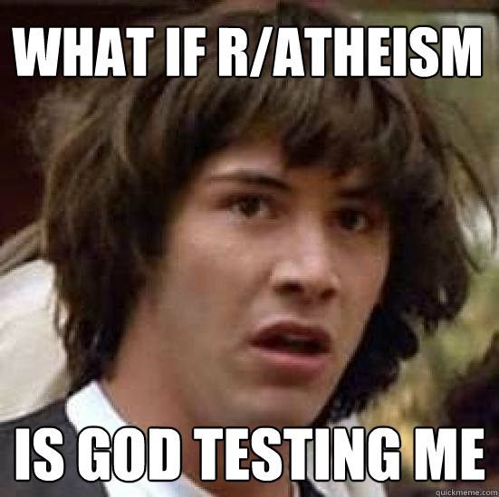 what if r/atheism is god testing me  conspiracy keanu