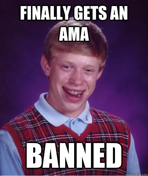 Finally gets an AMA Banned - Finally gets an AMA Banned  Bad Luck Brian