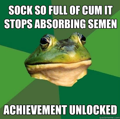 sock so full of cum it stops absorbing semen achievement unlocked - sock so full of cum it stops absorbing semen achievement unlocked  Foul Bachelor Frog