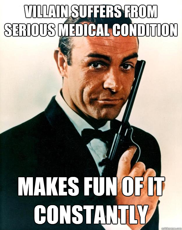 Villain suffers from serious medical condition Makes fun of it constantly  Scumbag James Bond
