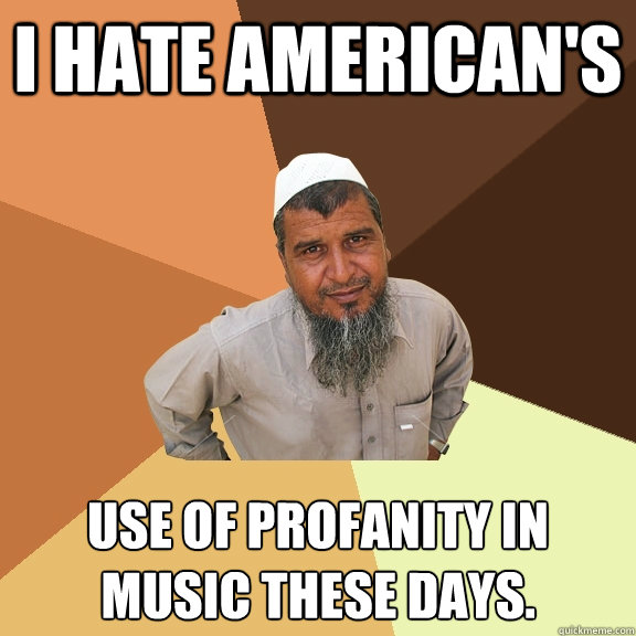 I hate American's Use of profanity in music these days.  Ordinary Muslim Man