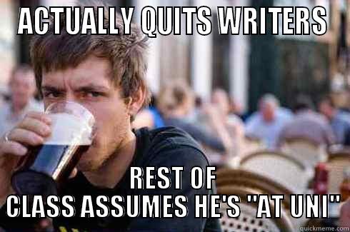 ACTUALLY QUITS WRITERS REST OF CLASS ASSUMES HE'S 