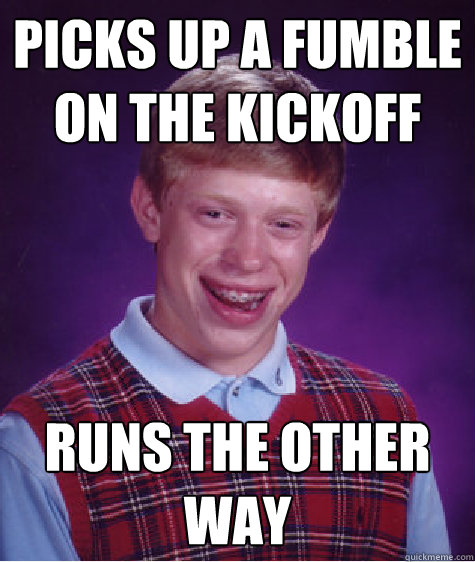 picks up a fumble on the kickoff runs the other way  Bad Luck Brian