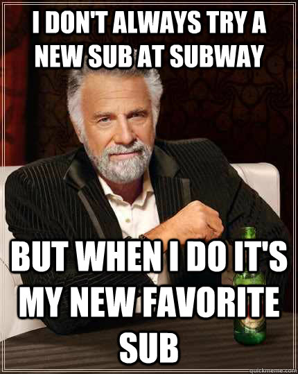 I don't always try a new sub at Subway But when I do it's my new favorite sub  The Most Interesting Man In The World