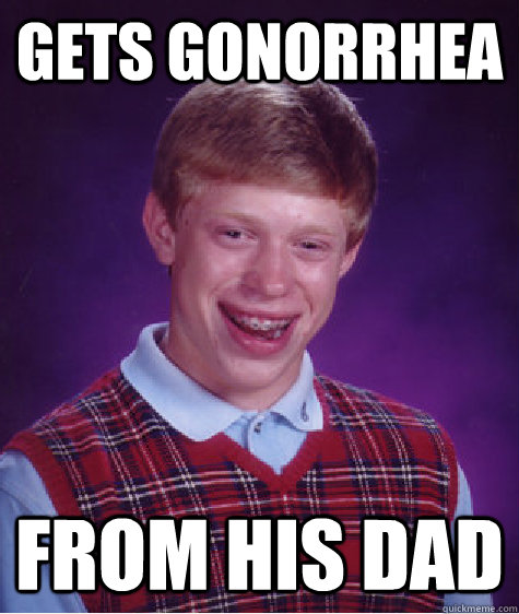 Gets gonorrhea  from his dad  Bad Luck Brian