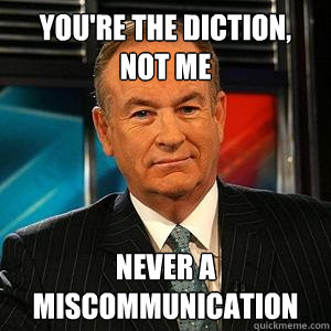 You're the diction, not me Never a miscommunication - You're the diction, not me Never a miscommunication  Bill O Reilly