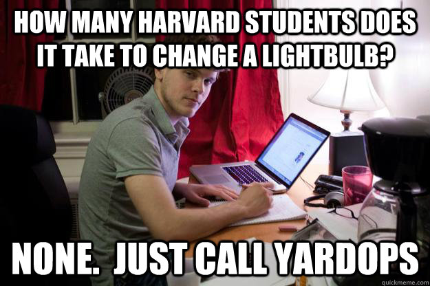 How many harvard students does it take to change a lightbulb? None.  Just call Yardops  Harvard Douchebag