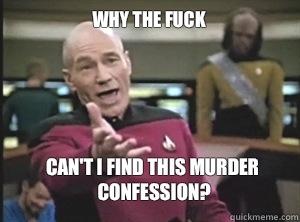 why the fuck Can't I find this murder confession?  Annoyed Picard