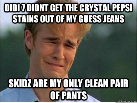 Didi 7 didnt get the Crystal Pepsi stains out of my Guess jeans Skidz are my only clean pair of pants  1990s Problems