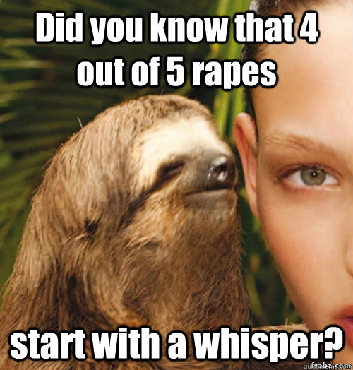 Did you know that 4 out of 5 rapes  start with a whisper?  rape sloth