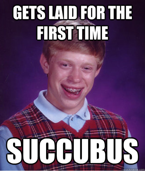 Gets laid for the first time succubus
  Bad Luck Brian
