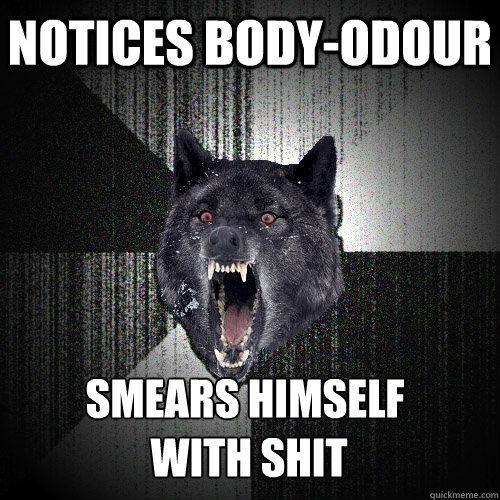 Notices body-Odour Smears himself
 with shit  Insanity Wolf