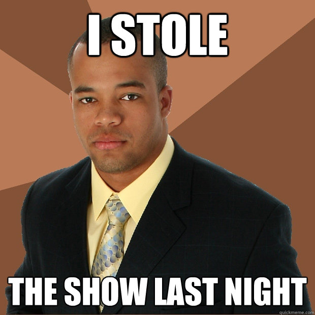 I stole the show last night  Successful Black Man