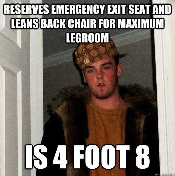 Reserves emergency exit seat and leans back chair for maximum legroom Is 4 foot 8  Scumbag Steve