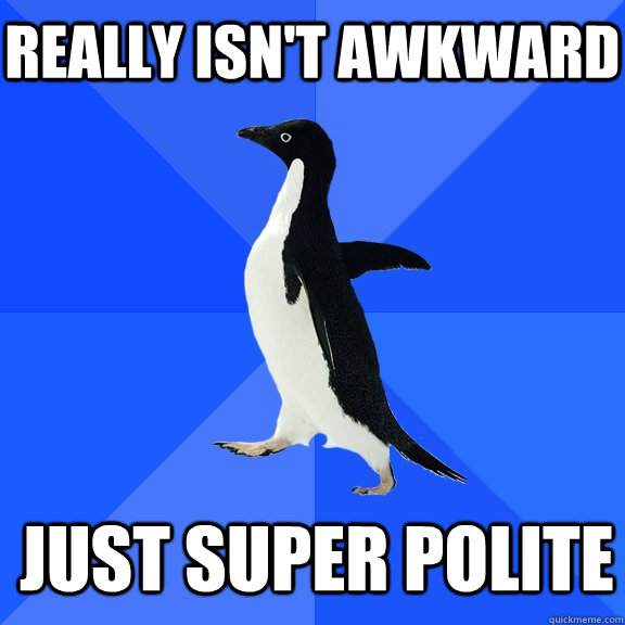 Really isn't awkward Just SUPER polite  Socially Awkward Penguin
