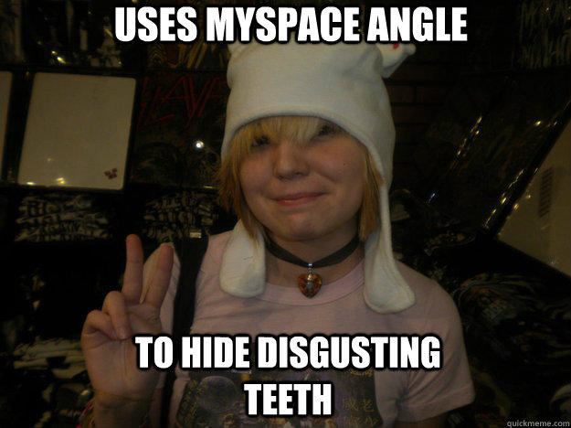 uses myspace angle to hide disgusting teeth  Annoying Weaboo